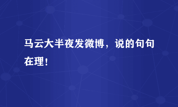 马云大半夜发微博，说的句句在理！