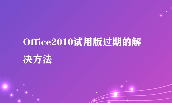 Office2010试用版过期的解决方法