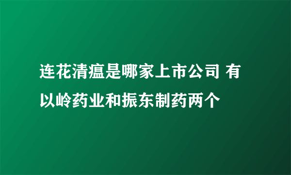 连花清瘟是哪家上市公司 有以岭药业和振东制药两个