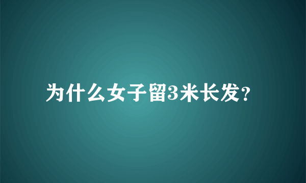 为什么女子留3米长发？