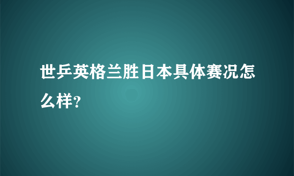 世乒英格兰胜日本具体赛况怎么样？