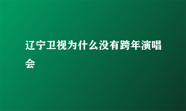 辽宁卫视为什么没有跨年演唱会