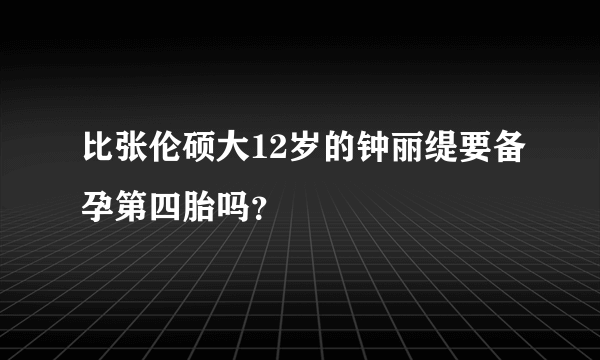 比张伦硕大12岁的钟丽缇要备孕第四胎吗？