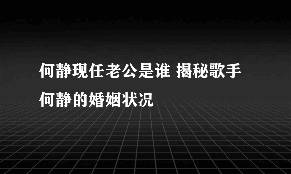 何静现任老公是谁 揭秘歌手何静的婚姻状况