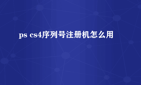 ps cs4序列号注册机怎么用