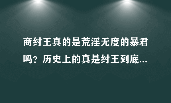 商纣王真的是荒淫无度的暴君吗？历史上的真是纣王到底是什么样的