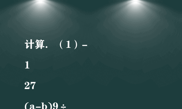 计算．（1）-
1
27
(a-b)9÷
1
9
(b-a)3；（2）
3
8
(m+n)10÷
5
12
(m+n)2÷(-m-n)3．