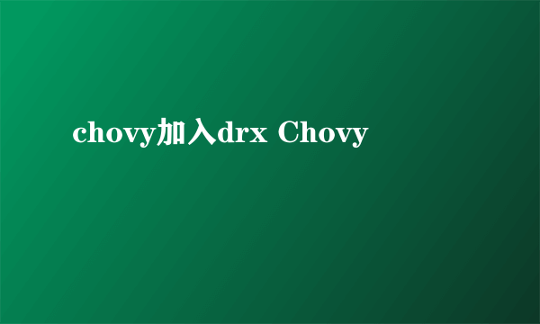 chovy加入drx Chovy