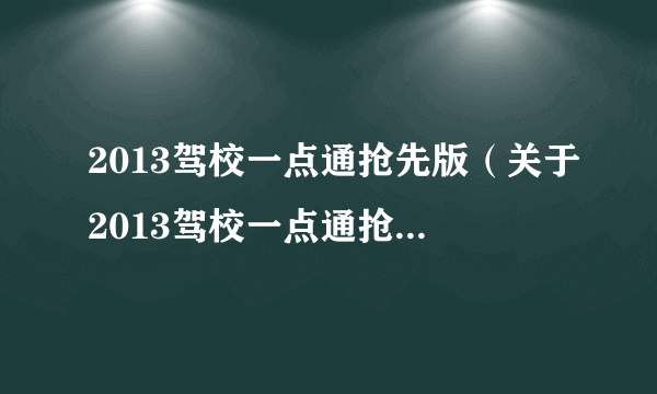 2013驾校一点通抢先版（关于2013驾校一点通抢先版的简介）