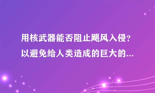 用核武器能否阻止飓风入侵？以避免给人类造成的巨大的经济损失和伤害？