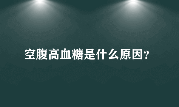 空腹高血糖是什么原因？