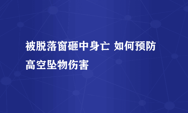 被脱落窗砸中身亡 如何预防高空坠物伤害