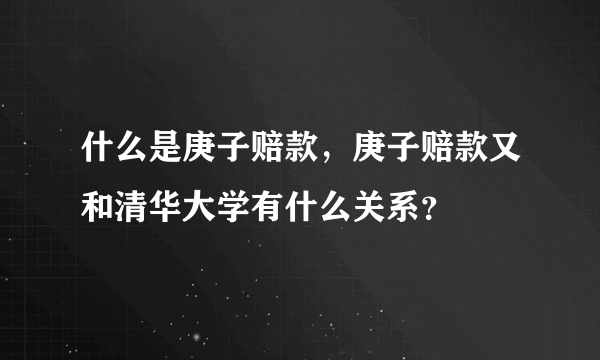 什么是庚子赔款，庚子赔款又和清华大学有什么关系？