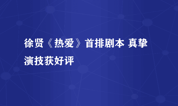 徐贤《热爱》首排剧本 真挚演技获好评