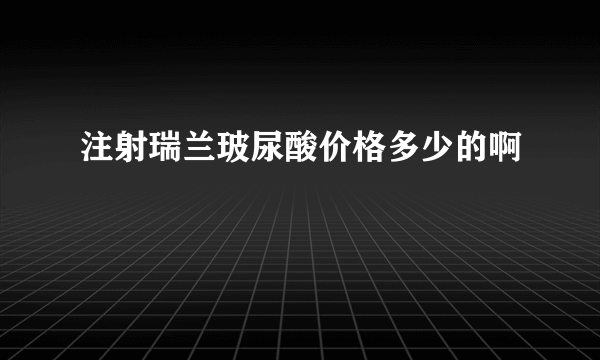 注射瑞兰玻尿酸价格多少的啊