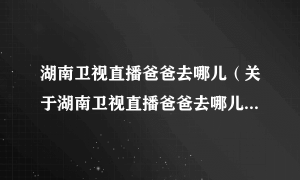 湖南卫视直播爸爸去哪儿（关于湖南卫视直播爸爸去哪儿的简介）