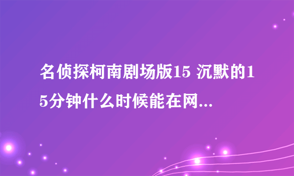 名侦探柯南剧场版15 沉默的15分钟什么时候能在网上看到~！