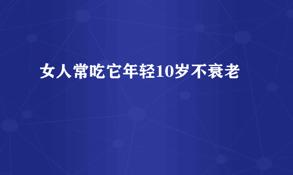 女人常吃它年轻10岁不衰老