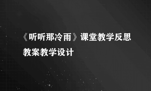 《听听那冷雨》课堂教学反思 教案教学设计