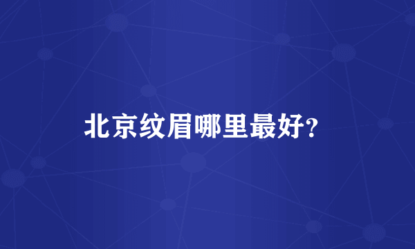 北京纹眉哪里最好？