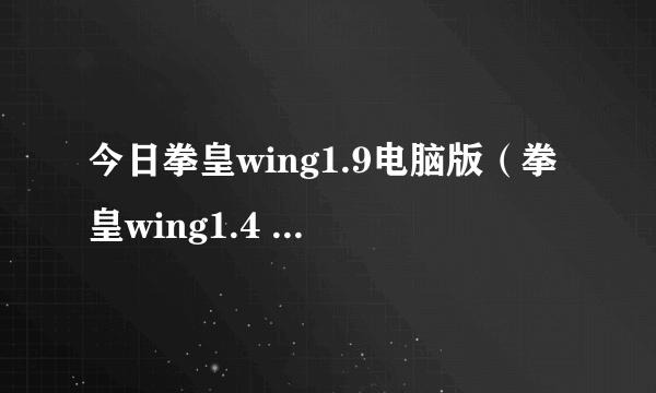 今日拳皇wing1.9电脑版（拳皇wing1.4 4399的）