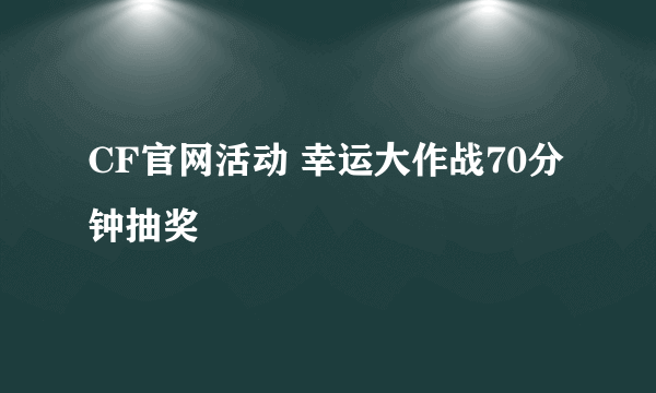 CF官网活动 幸运大作战70分钟抽奖