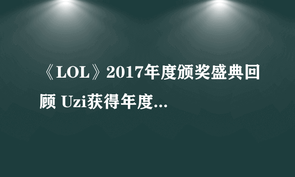 《LOL》2017年度颁奖盛典回顾 Uzi获得年度最佳ADC