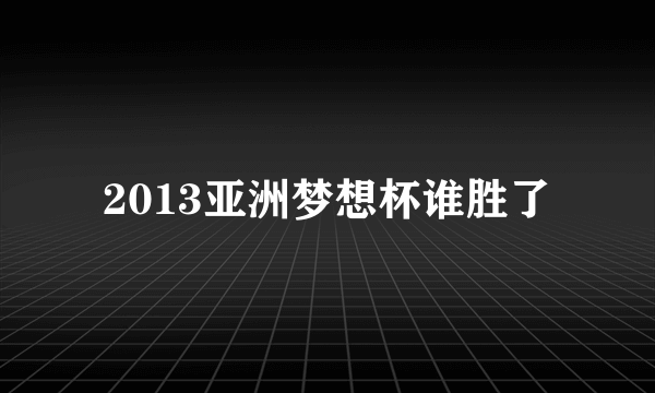 2013亚洲梦想杯谁胜了