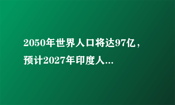 2050年世界人口将达97亿，预计2027年印度人口将超中国