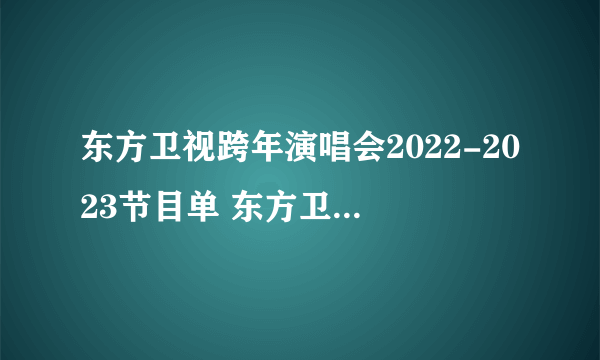 东方卫视跨年演唱会2022-2023节目单 东方卫视跨年晚会节目名单