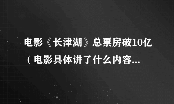 电影《长津湖》总票房破10亿（电影具体讲了什么内容？附详情）