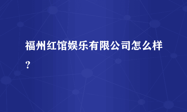 福州红馆娱乐有限公司怎么样？