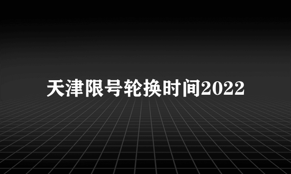 天津限号轮换时间2022