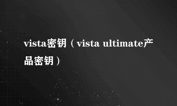 vista密钥（vista ultimate产品密钥）