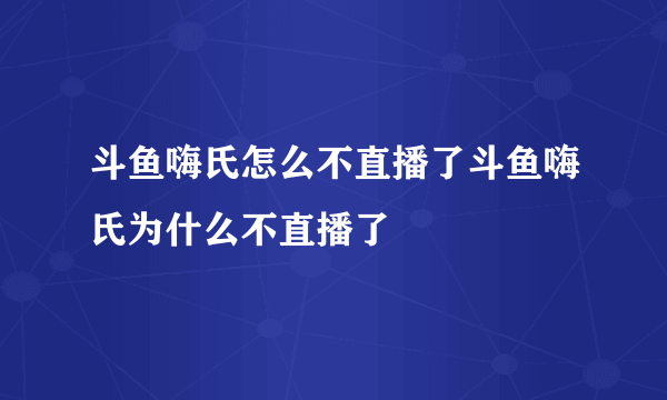 斗鱼嗨氏怎么不直播了斗鱼嗨氏为什么不直播了