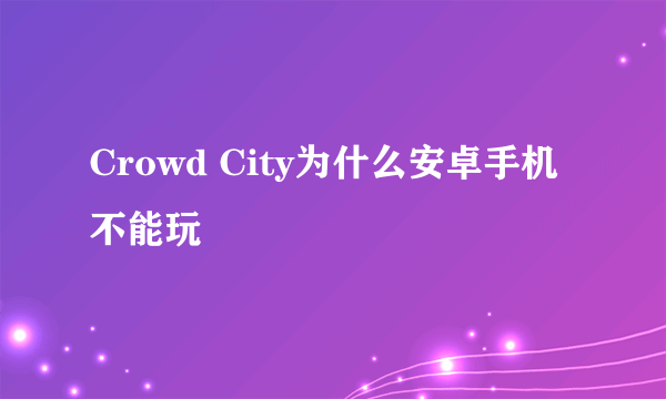 Crowd City为什么安卓手机不能玩