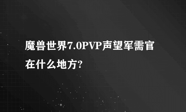 魔兽世界7.0PVP声望军需官在什么地方?