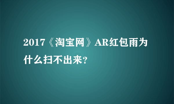 2017《淘宝网》AR红包雨为什么扫不出来？