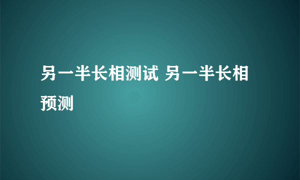 另一半长相测试 另一半长相预测