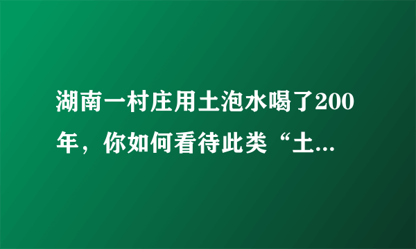 湖南一村庄用土泡水喝了200年，你如何看待此类“土方法”？