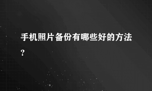 手机照片备份有哪些好的方法？