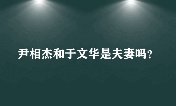 尹相杰和于文华是夫妻吗？