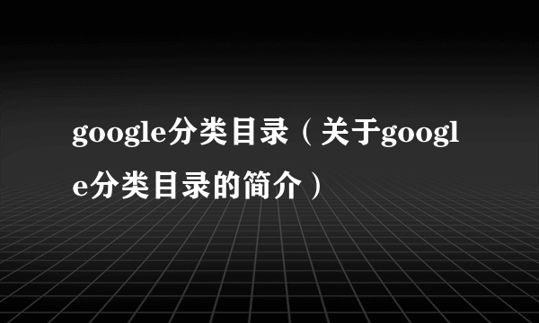 google分类目录（关于google分类目录的简介）