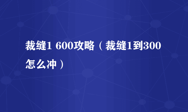 裁缝1 600攻略（裁缝1到300怎么冲）