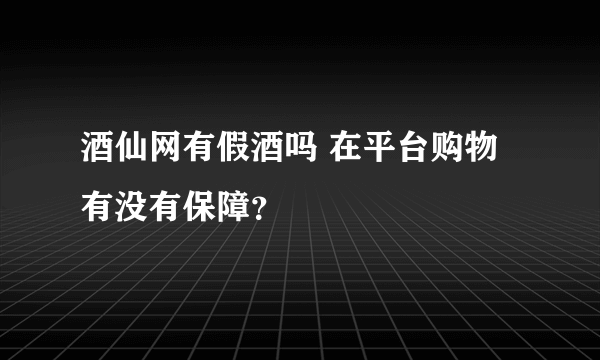 酒仙网有假酒吗 在平台购物有没有保障？