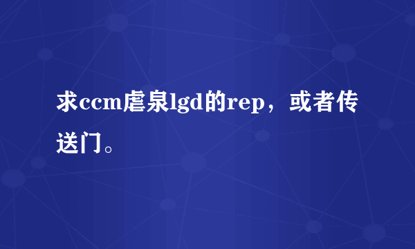 求ccm虐泉lgd的rep，或者传送门。