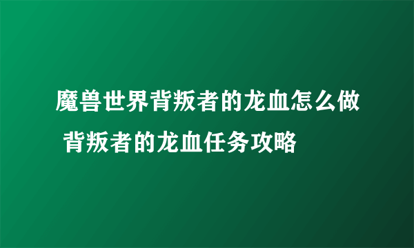 魔兽世界背叛者的龙血怎么做 背叛者的龙血任务攻略