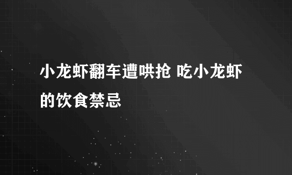 小龙虾翻车遭哄抢 吃小龙虾的饮食禁忌