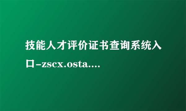 技能人才评价证书查询系统入口-zscx.osta.org.cn