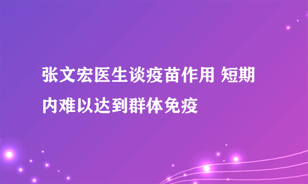 张文宏医生谈疫苗作用 短期内难以达到群体免疫